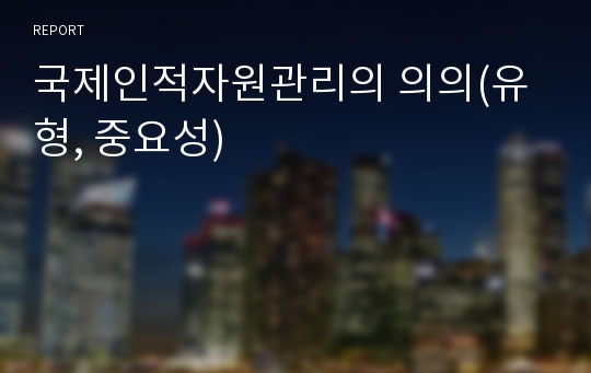 국제인적자원관리의 의의(유형, 중요성)