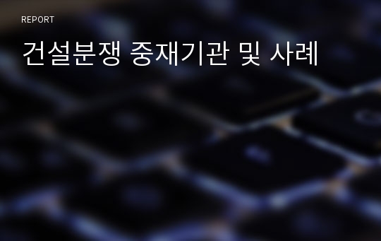 건설분쟁 중재기관 및 사례