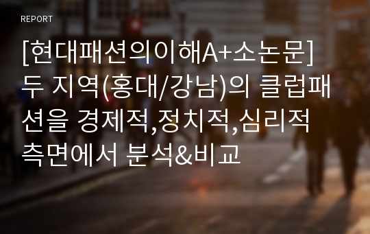 [현대패션의이해A+소논문] 두 지역(홍대/강남)의 클럽패션을 경제적,정치적,심리적 측면에서 분석&amp;비교