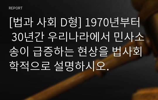 [법과 사회 D형] 1970년부터 30년간 우리나라에서 민사소송이 급증하는 현상을 법사회학적으로 설명하시오.