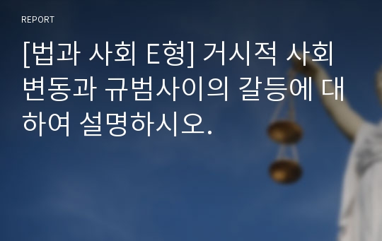 [법과 사회 E형] 거시적 사회변동과 규범사이의 갈등에 대하여 설명하시오.