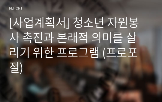 [사업계획서] 청소년 자원봉사 촉진과 본래적 의미를 살리기 위한 프로그램 (프로포절)