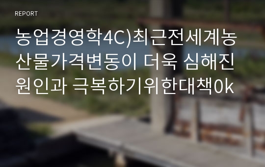 농업경영학4C)최근전세계농산물가격변동이 더욱 심해진 원인과 극복하기위한대책0k