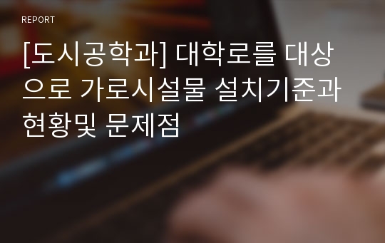 [도시공학과] 대학로를 대상으로 가로시설물 설치기준과 현황및 문제점