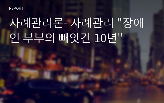 사례관리론- 사례관리 &quot;장애인 부부의 빼앗긴 10년&quot;