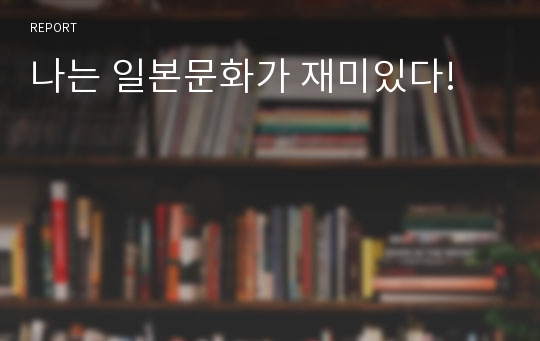 나는 일본문화가 재미있다!