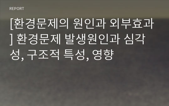 [환경문제의 원인과 외부효과] 환경문제 발생원인과 심각성, 구조적 특성, 영향