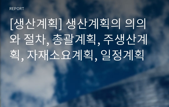 [생산계획] 생산계획의 의의와 절차, 총괄계획, 주생산계획, 자재소요계획, 일정계획