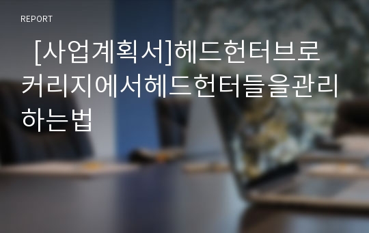   [사업계획서]헤드헌터브로커리지에서헤드헌터들을관리하는법