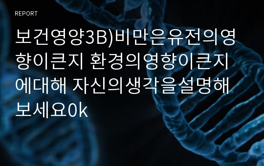 보건영양3B)비만은유전의영향이큰지 환경의영향이큰지에대해 자신의생각을설명해보세요0k