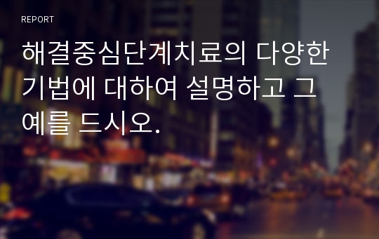 해결중심단계치료의 다양한 기법에 대하여 설명하고 그 예를 드시오.