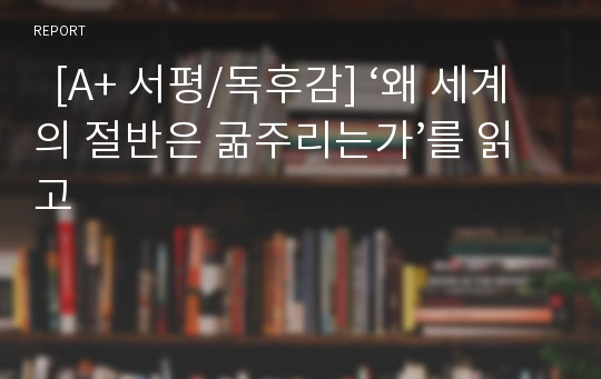   [A+ 서평/독후감] ‘왜 세계의 절반은 굶주리는가’를 읽고