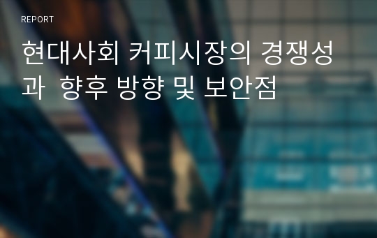 현대사회 커피시장의 경쟁성과  향후 방향 및 보안점