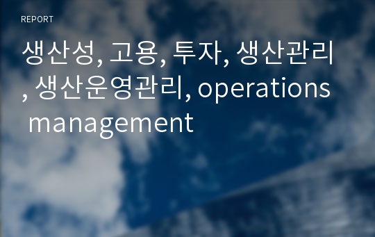 생산성, 고용, 투자, 생산관리, 생산운영관리, operations management