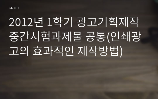 2012년 1학기 광고기획제작 중간시험과제물 공통(인쇄광고의 효과적인 제작방법)