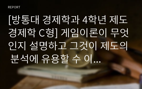 [방통대 경제학과 4학년 제도경제학 C형] 게임이론이 무엇인지 설명하고 그것이 제도의 분석에 유용할 수 이유를 설명해 보라.