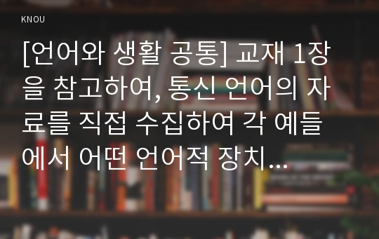 [언어와 생활 공통] 교재 1장을 참고하여, 통신 언어의 자료를 직접 수집하여 각 예들에서 어떤 언어적 장치가 사용되었는지, 그리고 그러한 언어적 장치들이 어떤 효과를 위한 것인지를 분석해 보시오.