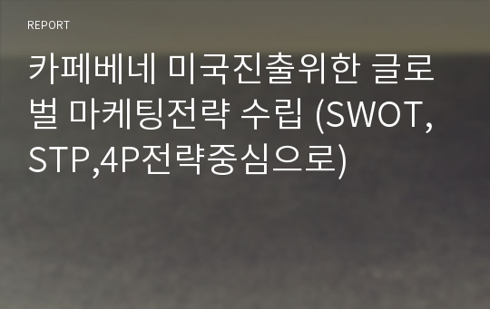 카페베네 미국진출위한 글로벌 마케팅전략 수립 (SWOT,STP,4P전략중심으로)