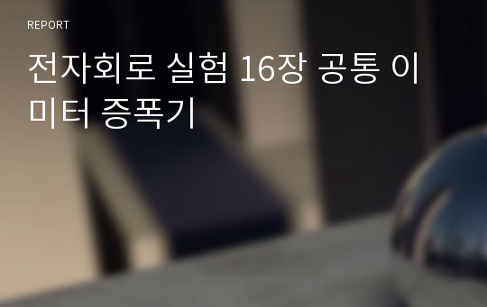 전자회로 실험 16장 공통 이미터 증폭기