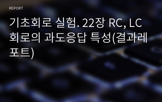 기초회로 실험. 22장 RC, LC회로의 과도응답 특성(결과레포트)