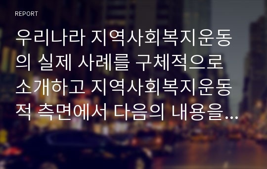 우리나라 지역사회복지운동의 실제 사례를 구체적으로 소개하고 지역사회복지운동적 측면에서 다음의 내용을 분석하시오