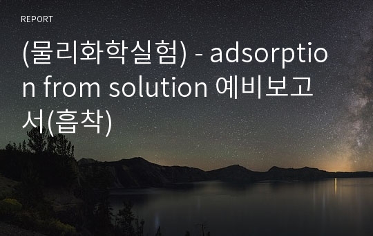 (물리화학실험) - adsorption from solution 예비보고서(흡착)