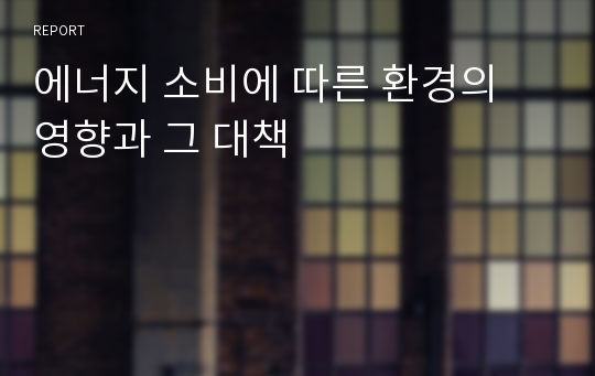 에너지 소비에 따른 환경의 영향과 그 대책