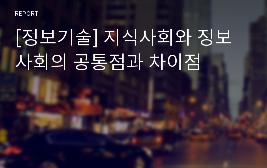 [정보기술] 지식사회와 정보사회의 공통점과 차이점