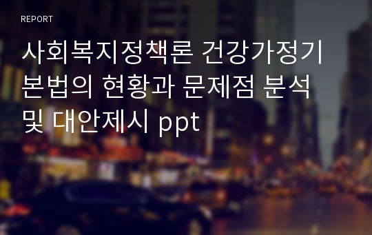 사회복지정책론 건강가정기본법의 현황과 문제점 분석 및 대안제시 ppt