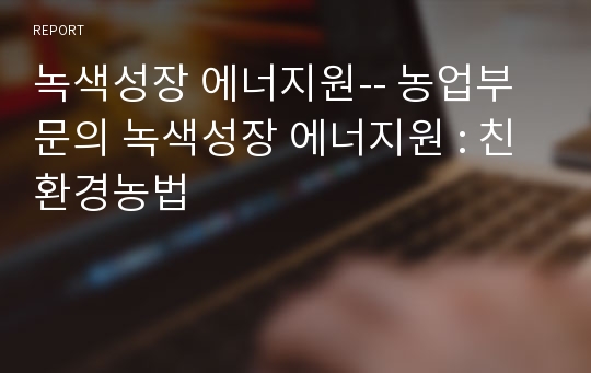 녹색성장 에너지원-- 농업부문의 녹색성장 에너지원 : 친환경농법