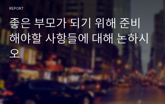 좋은 부모가 되기 위해 준비해야할 사항들에 대해 논하시오