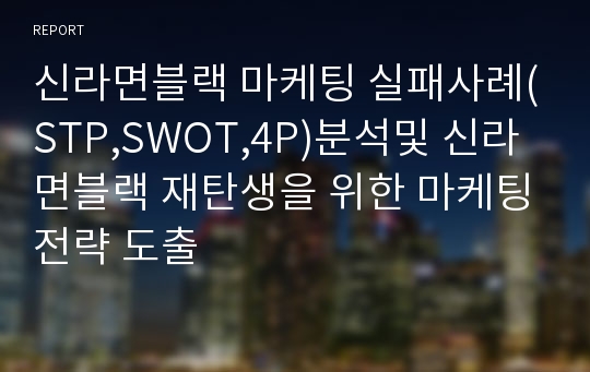 신라면블랙 마케팅 실패사례(STP,SWOT,4P)분석및 신라면블랙 재탄생을 위한 마케팅전략 도출