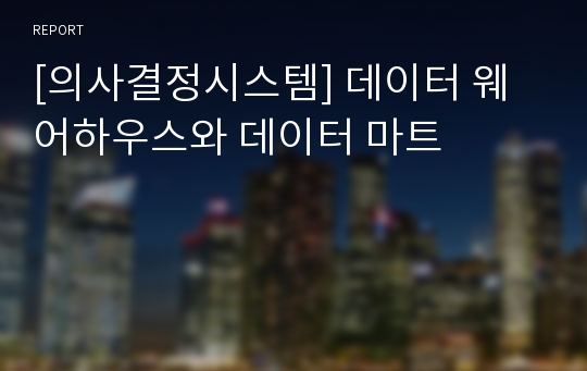 [의사결정시스템] 데이터 웨어하우스와 데이터 마트