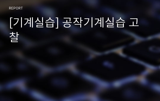 [기계실습] 공작기계실습 고찰