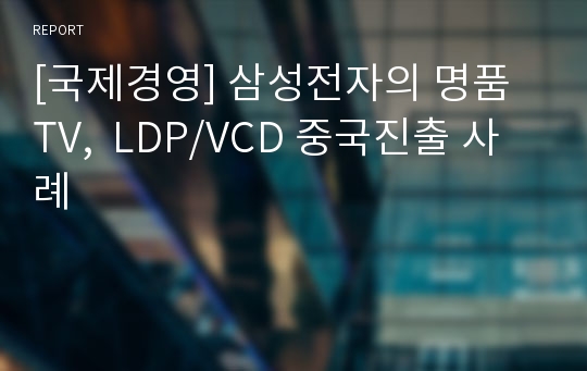 [국제경영] 삼성전자의 명품 TV,  LDP/VCD 중국진출 사례