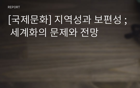 [국제문화] 지역성과 보편성 ; 세계화의 문제와 전망