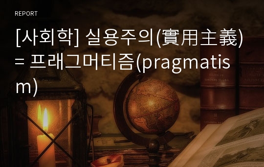 [사회학] 실용주의(實用主義) = 프래그머티즘(pragmatism)