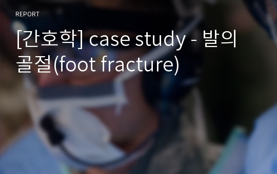 [간호학] case study - 발의 골절(foot fracture)