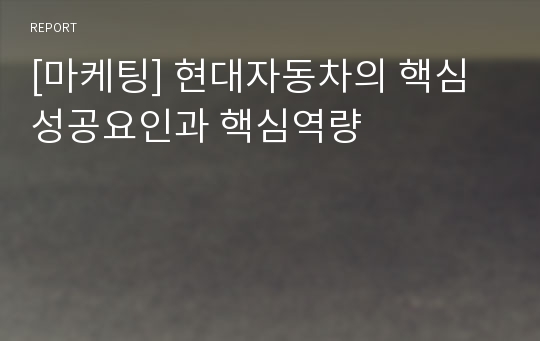 [마케팅] 현대자동차의 핵심성공요인과 핵심역량