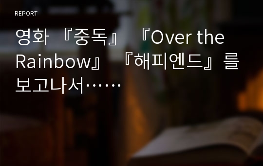 영화 『중독』 『Over the Rainbow』 『해피엔드』를 보고나서……