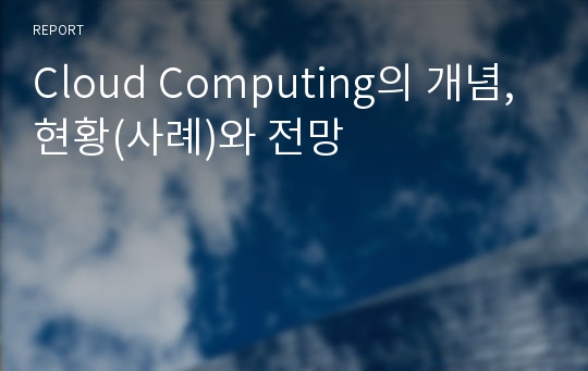 Cloud Computing의 개념, 현황(사례)와 전망