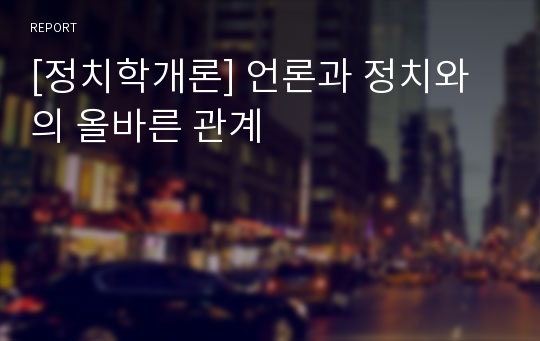 [정치학개론] 언론과 정치와의 올바른 관계