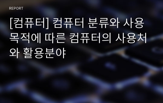 [컴퓨터] 컴퓨터 분류와 사용목적에 따른 컴퓨터의 사용처와 활용분야