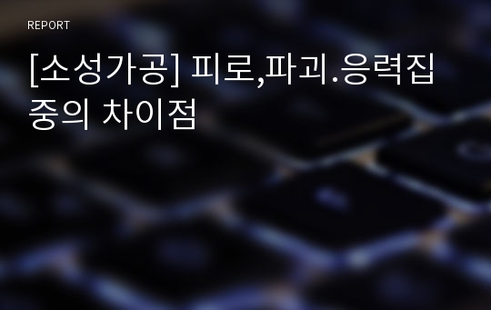 [소성가공] 피로,파괴.응력집중의 차이점