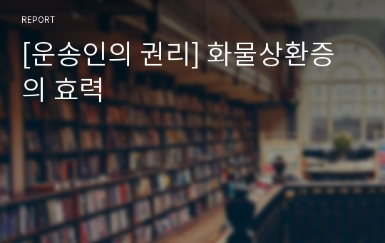 [운송인의 권리] 화물상환증의 효력