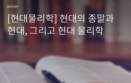 [현대물리학] 현대의 종말과 현대, 그리고 현대 물리학