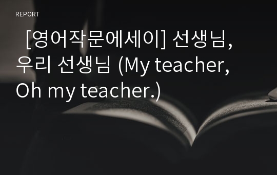   [영어작문에세이] 선생님, 우리 선생님 (My teacher, Oh my teacher.)