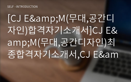 [CJ E&amp;M(무대,공간디자인)합격자기소개서]CJ E&amp;M(무대,공간디자인)최종합격자기소개서,CJ E&amp;M(무대,공간디자인)자기소개서예문(자소서),CJ E&amp;M(무대,공간디자인)샘플,C