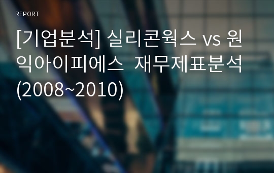 [기업분석] 실리콘웍스 vs 원익아이피에스  재무제표분석 (2008~2010)