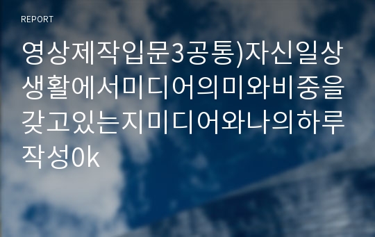 영상제작입문3공통)자신일상생활에서미디어의미와비중을갖고있는지미디어와나의하루작성0k